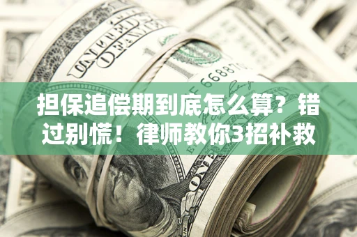 济南担保追偿期到底怎么算？错过别慌！律师教你3招补救