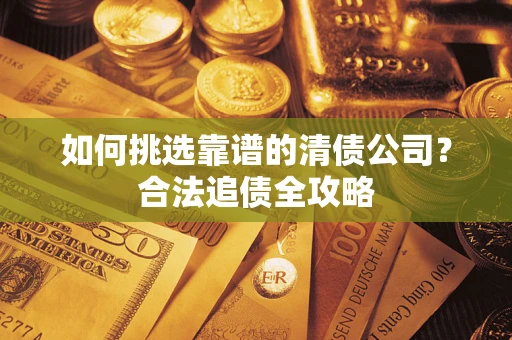 济南如何挑选靠谱的清债公司？合法追债全攻略
