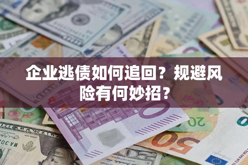 济南企业逃债如何追回？规避风险有何妙招？