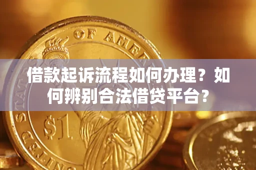 济南借款起诉流程如何办理？如何辨别合法借贷平台？