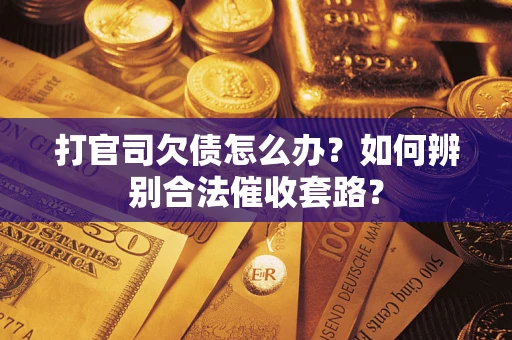 济南打官司欠债怎么办？如何辨别合法催收套路？