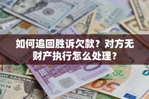 济南如何追回胜诉欠款？对方无财产执行怎么处理？