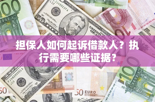 济南担保人如何起诉借款人？执行需要哪些证据？
