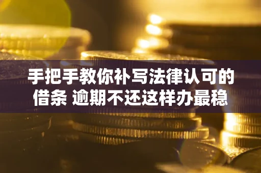济南手把手教你补写法律认可的借条 逾期不还这样办最稳妥