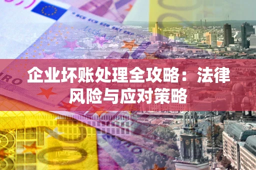 济南企业坏账处理全攻略：法律风险与应对策略