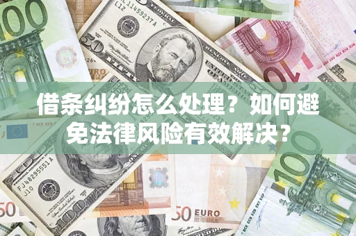 济南借条纠纷怎么处理？如何避免法律风险有效解决？