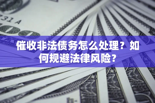 济南催收非法债务怎么处理？如何规避法律风险？