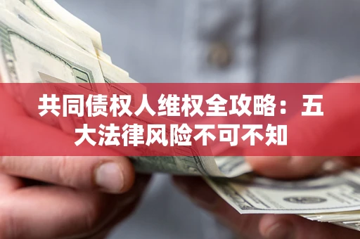 济南共同债权人维权全攻略：五大法律风险不可不知