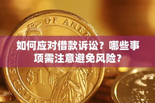 济南如何应对借款诉讼？哪些事项需注意避免风险？