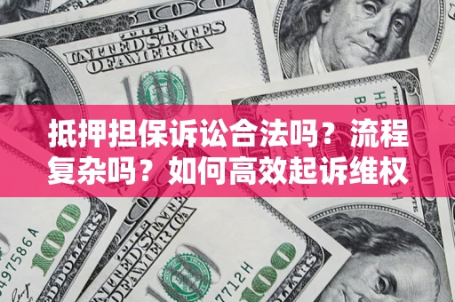济南抵押担保诉讼合法吗？流程复杂吗？如何高效起诉维权？