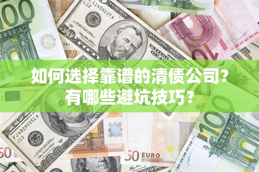 济南如何选择靠谱的清债公司？有哪些避坑技巧？