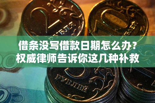 济南借条没写借款日期怎么办？权威律师告诉你这几种补救方法！