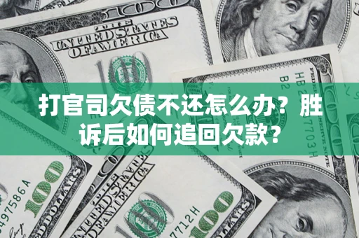 济南打官司欠债不还怎么办？胜诉后如何追回欠款？