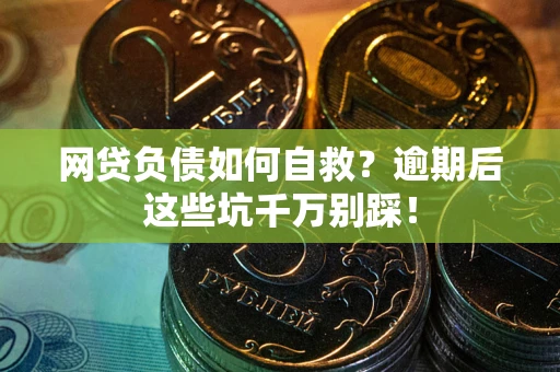 济南网贷负债如何自救？逾期后这些坑千万别踩！