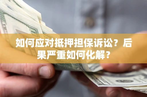济南如何应对抵押担保诉讼？后果严重如何化解？