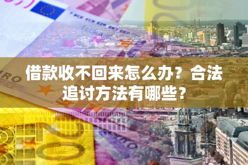 济南借款收不回来怎么办？合法追讨方法有哪些？