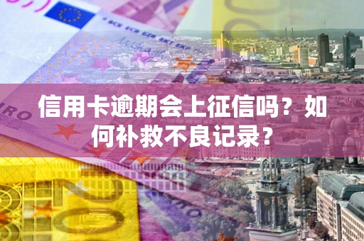 济南信用卡逾期会上征信吗？如何补救不良记录？