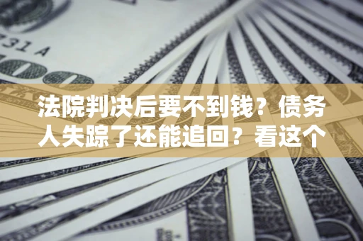 济南法院判决后要不到钱？债务人失踪了还能追回？看这个方法！