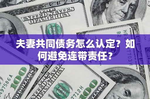 济南夫妻共同债务怎么认定？如何避免连带责任？