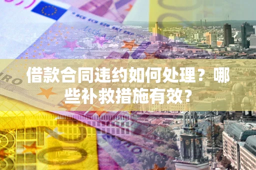 济南借款合同违约如何处理？哪些补救措施有效？