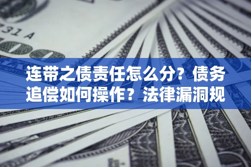 济南连带之债责任怎么分？债务追偿如何操作？法律漏洞规避指南