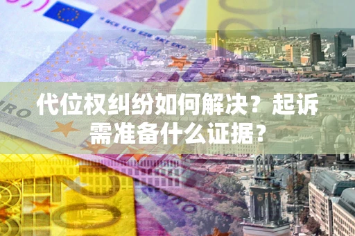 济南代位权纠纷如何解决？起诉需准备什么证据？