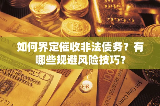 济南如何界定催收非法债务？有哪些规避风险技巧？