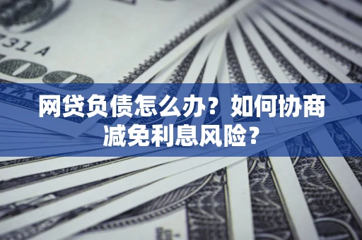 济南网贷负债怎么办？如何协商减免利息风险？