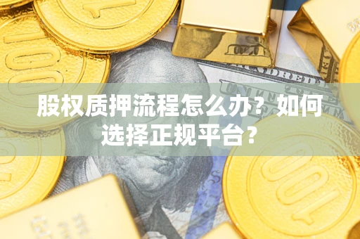 济南股权质押流程怎么办？如何选择正规平台？
