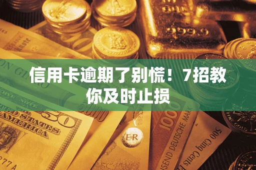 济南信用卡逾期了别慌！7招教你及时止损