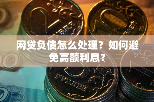 济南网贷负债怎么处理？如何避免高额利息？