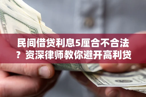 济南民间借贷利息5厘合不合法？资深律师教你避开高利贷陷阱