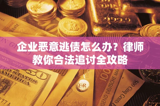 济南企业恶意逃债怎么办？律师教你合法追讨全攻略