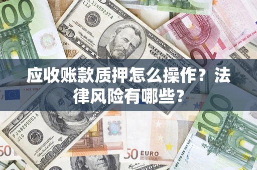 济南应收账款质押怎么操作？法律风险有哪些？