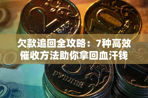 济南欠款追回全攻略：7种高效催收方法助你拿回血汗钱