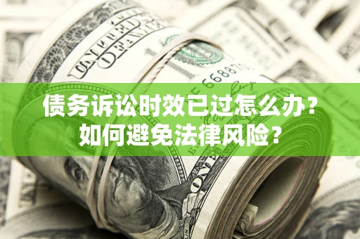济南债务诉讼时效已过怎么办？如何避免法律风险？