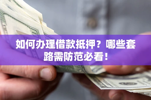 济南如何办理借款抵押？哪些套路需防范必看！