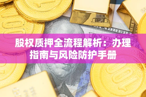 济南股权质押全流程解析：办理指南与风险防护手册