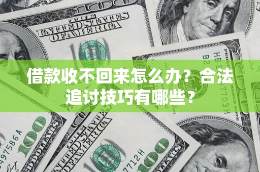 济南借款收不回来怎么办？合法追讨技巧有哪些？