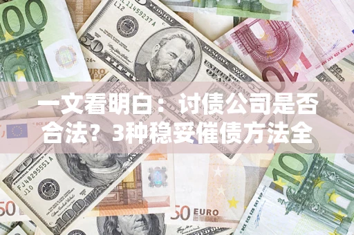 济南一文看明白：讨债公司是否合法？3种稳妥催债方法全解析