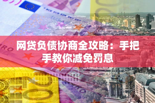 济南网贷负债协商全攻略：手把手教你减免罚息