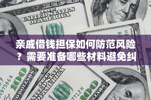 济南亲戚借钱担保如何防范风险？需要准备哪些材料避免纠纷？