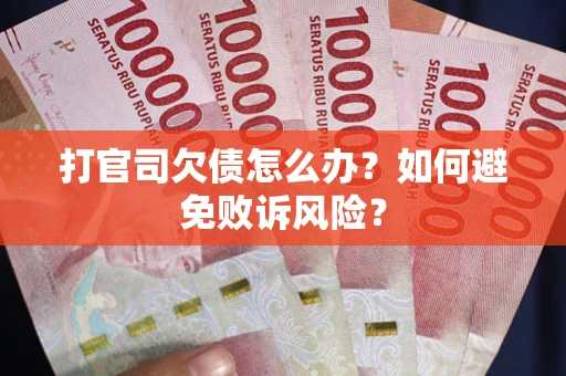济南打官司欠债怎么办？如何避免败诉风险？
