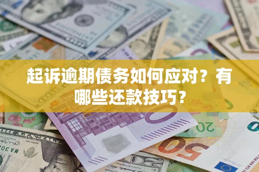济南起诉逾期债务如何应对？有哪些还款技巧？