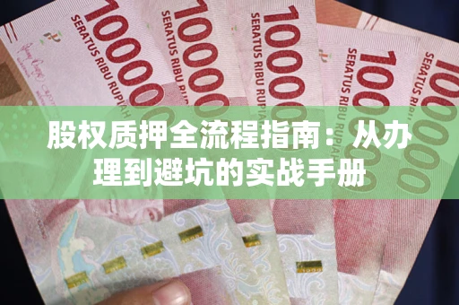 济南股权质押全流程指南：从办理到避坑的实战手册
