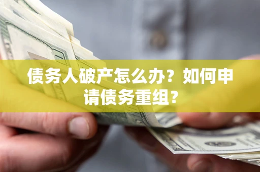 济南债务人破产怎么办？如何申请债务重组？