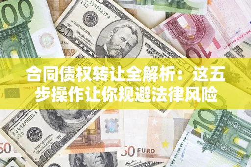 济南合同债权转让全解析：这五步操作让你规避法律风险