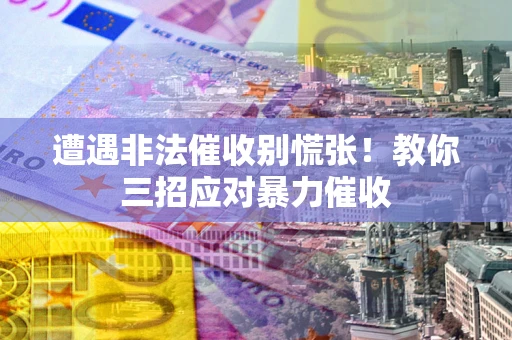 济南遭遇非法催收别慌张！教你三招应对暴力催收