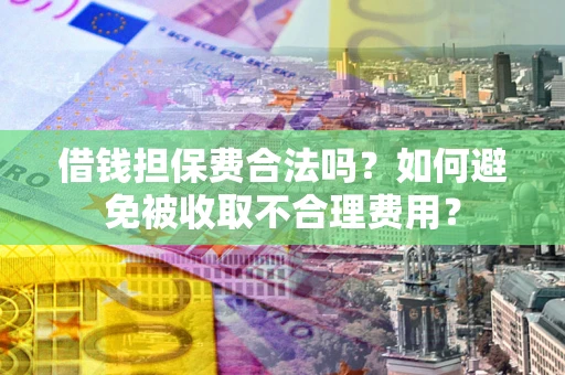 济南借钱担保费合法吗？如何避免被收取不合理费用？