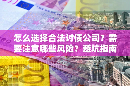 济南怎么选择合法讨债公司？需要注意哪些风险？避坑指南来了！